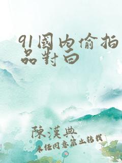 91国内偷拍精品对白