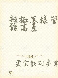 辣椒怎样管理才能高产