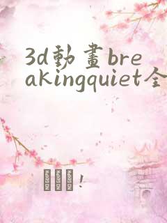 3d动画breakingquiet全集在线播放