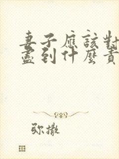 妻子应该对丈夫尽到什么责任