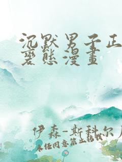 沉默男子正直的变态漫画 沉默男子正直的变态漫画