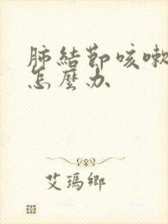 肺结节咳嗽厉害怎么办