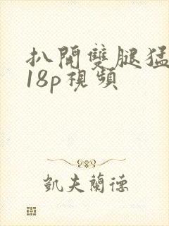 扒开双腿猛进入18p视频
