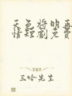 天色将明再见无情短剧免费观看全集