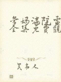 爹妈满院电视剧全集免费观看西瓜