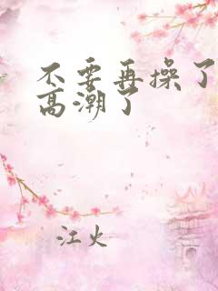 不要再操了,要高潮了