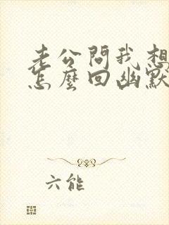 老公问我想他没怎么回幽默的话 老公问我想他没怎么回幽默的话