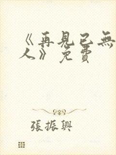 《再见已无剧中人》免费 《再见已无剧中人》免费