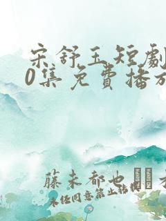 宋舒玉短剧100集免费播放