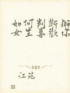 如何判断狮子座女生喜欢你