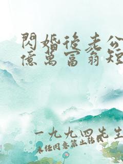 闪婚后老公竟是亿万富翁短剧免费观看