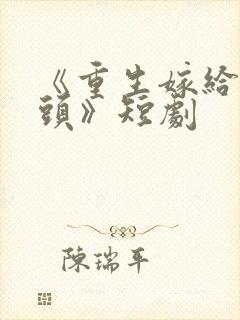 《重生嫁给死对头》短剧 《重生嫁给死对头》短剧