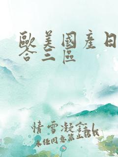 欧美国产日产综合三区 欧美国产日产综合三区