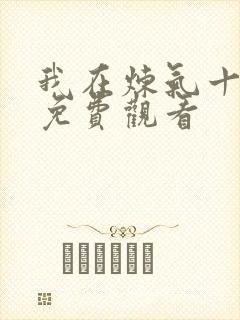 我在炼气十万年免费观看 我在炼气十万年免费观看