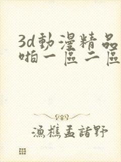 3d动漫精品啪啪一区二区免费 3d动漫精品啪啪一区二区免费