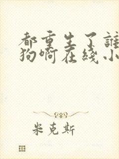 都重生了谁当舔狗啊在线小说