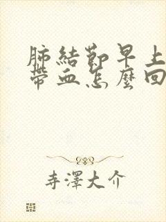 肺结节早上咳痰带血怎么回事