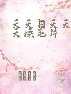 天天日天天干天天操毛片 天天日天天干天天操毛片
