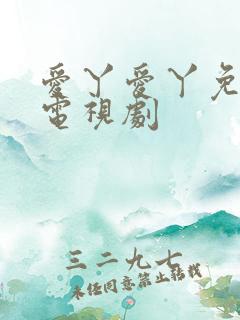 爱丫爱丫免费版电视剧 爱丫爱丫免费版电视剧
