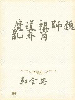 魔道祖师魏无羡乱葬岗