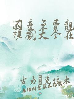 国产免费观看电视剧大全在线观看