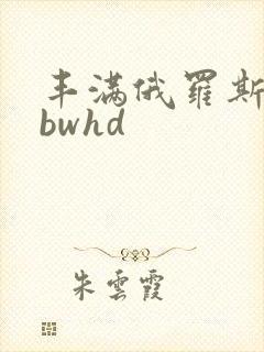 丰满俄罗斯熟妇bwhd 丰满俄罗斯熟妇bwhd