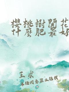 樱桃树开花时用什么肥最好