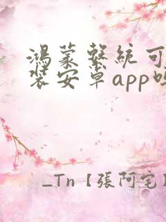 鸿蒙系统可以安装安卓app吗