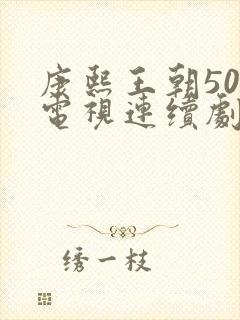 康熙王朝50集电视连续剧免费观看