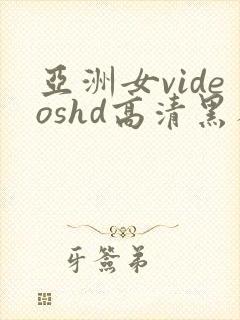 亚洲女videoshd高清黑人 亚洲女videoshd高清黑人