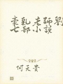 豪乳老师刘艳第七部小说