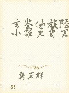 玄鉴仙族陆江仙小说免费完整版txt