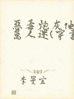 恶毒炮灰他不想万人迷(穿书)免费