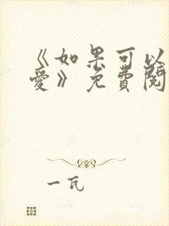 《如果可以不再爱》免费阅读