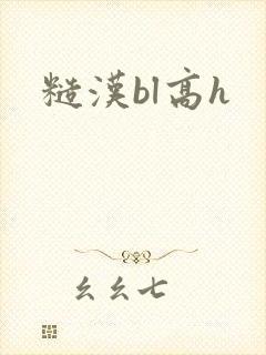 糙汉bl高h 糙汉bl高h