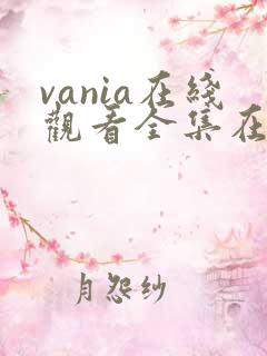 vania在线观看全集在线观看免费