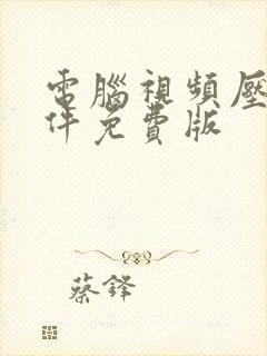 电脑视频压缩软件免费版 电脑视频压缩软件免费版