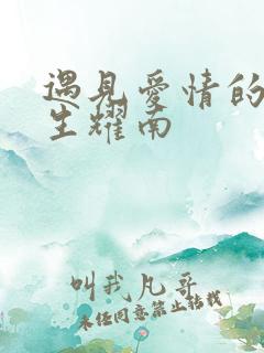 遇见爱情的利先生耀南