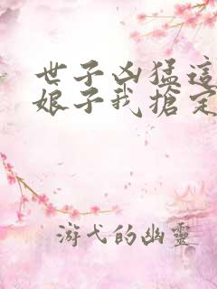 世子凶猛这个小娘子我抢定短剧在线免费观看 世子凶猛这个小娘子我抢定短剧在线免费观看