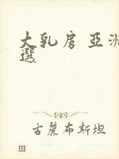 大乳房 亚洲精选