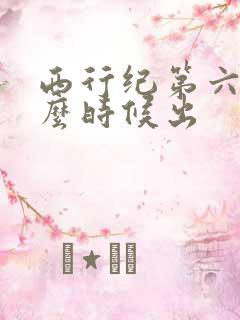 西行纪第六季什么时候出 西行纪第六季什么时候出