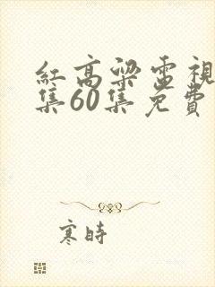 红高粱电视剧全集60集免费播放看完整的