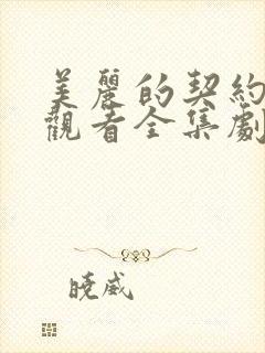 美丽的契约免费观看全集剧情 美丽的契约免费观看全集剧情