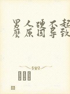 男人硬不起来什么原因导致的