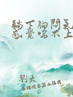 躺下胸闷气短,感觉喘不上气有压迫感