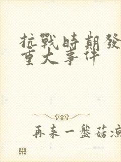 抗战时期发生的重大事件 抗战时期发生的重大事件