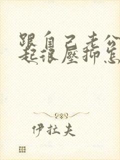 跟自己老公在一起很压抑怎么办
