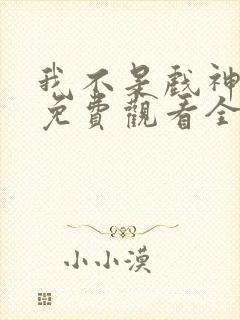 我不是戏神动漫免费观看全集