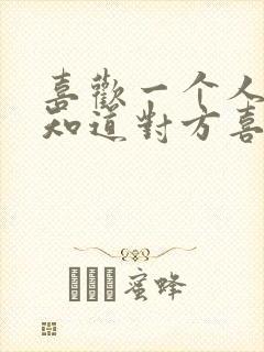 喜欢一个人怎么知道对方喜不喜欢自己?