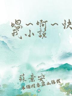 嗯～啊～快点死我小说